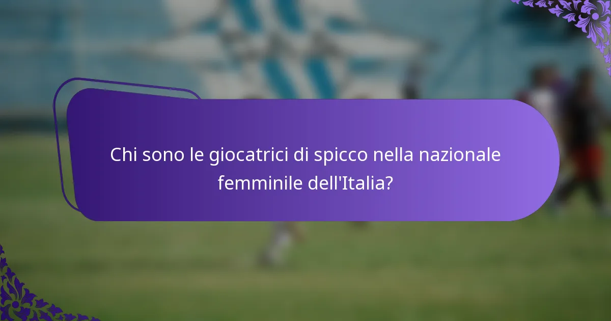 Chi sono le giocatrici di spicco nella nazionale femminile dell'Italia?