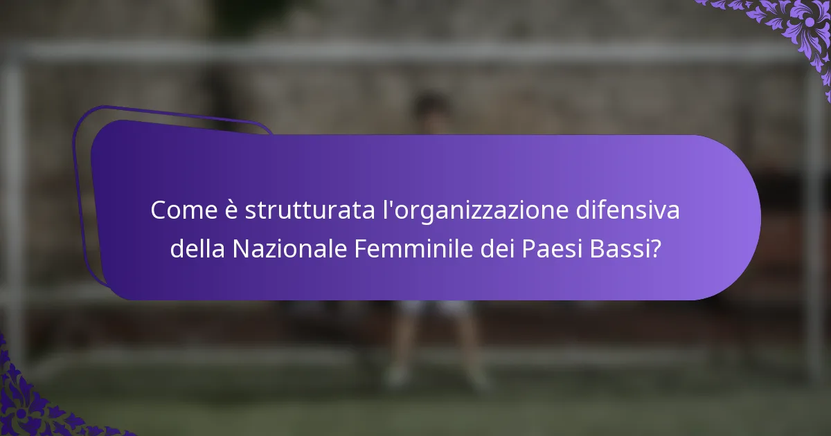 Come è strutturata l'organizzazione difensiva della Nazionale Femminile dei Paesi Bassi?