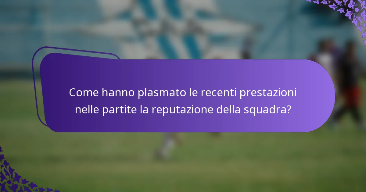 Come hanno plasmato le recenti prestazioni nelle partite la reputazione della squadra?