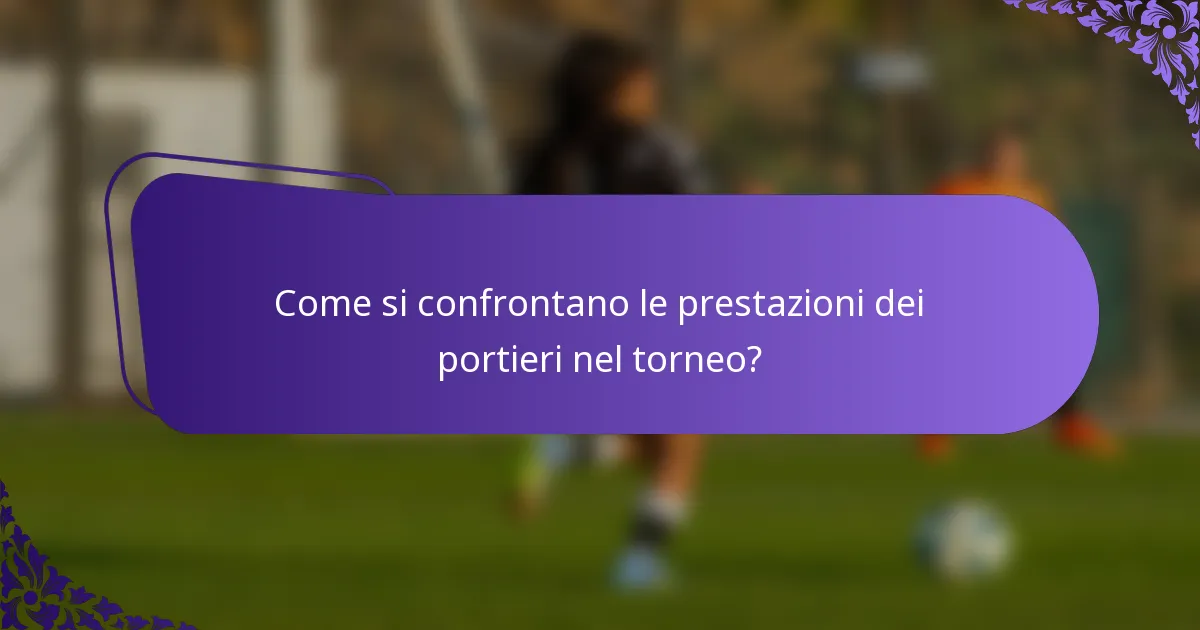 Come si confrontano le prestazioni dei portieri nel torneo?