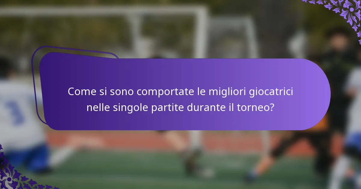 Come si sono comportate le migliori giocatrici nelle singole partite durante il torneo?