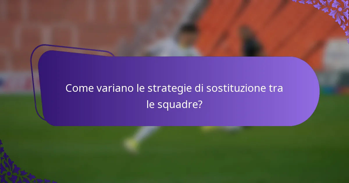 Come variano le strategie di sostituzione tra le squadre?