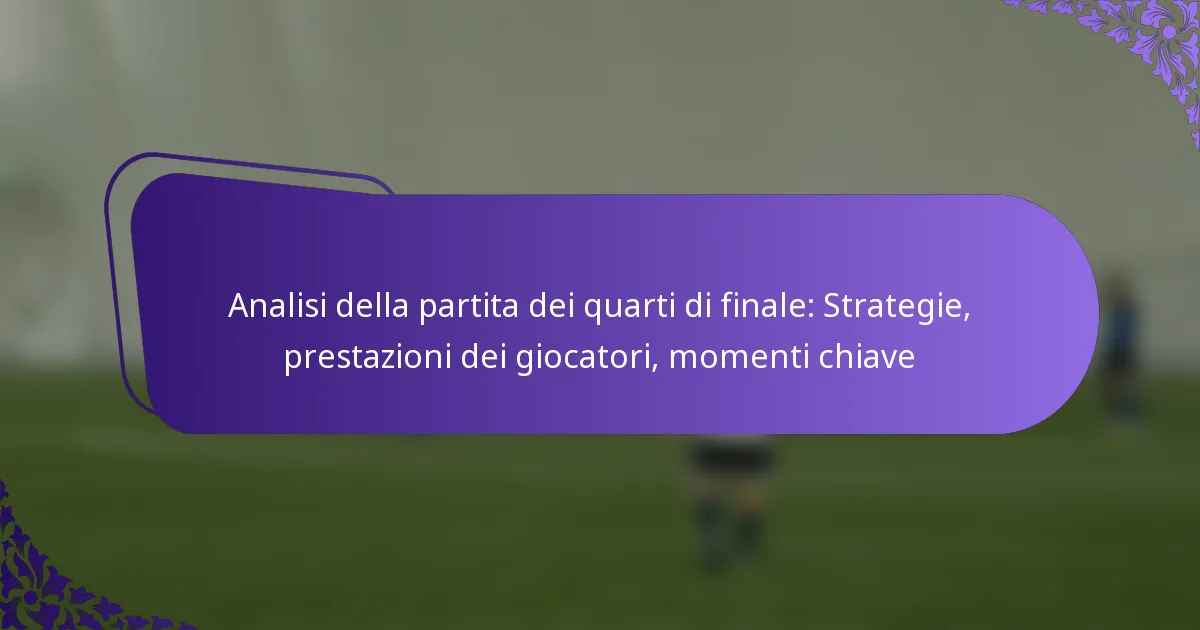 featured-image-analisi-della-partita-dei-quarti-di-finale-strategie-prestazioni-dei-giocatori-momenti-chiave