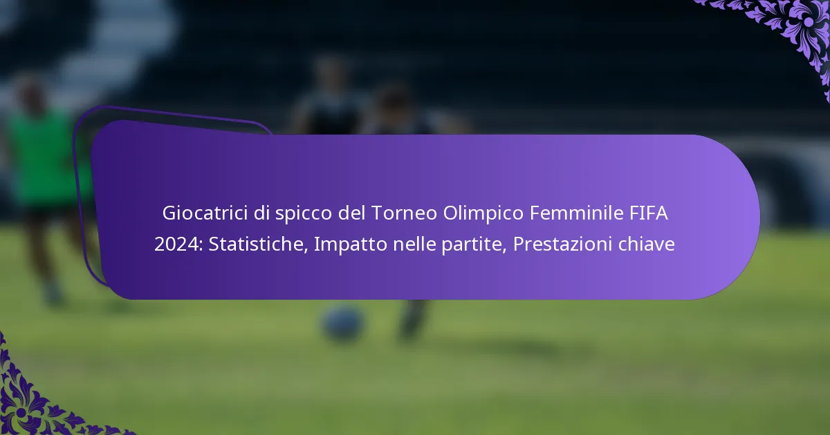 featured-image-giocatrici-di-spicco-del-torneo-olimpico-femminile-fifa-224-statistiche-impatto-nelle-partite-prestazioni-chiave
