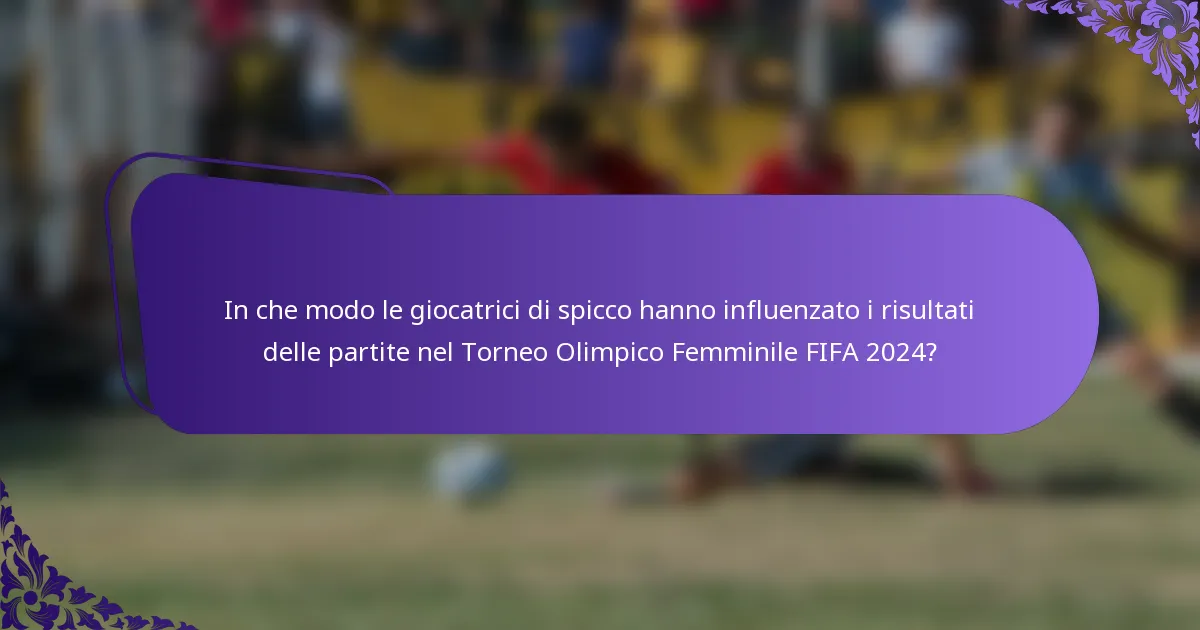 In che modo le giocatrici di spicco hanno influenzato i risultati delle partite nel Torneo Olimpico Femminile FIFA 2024?