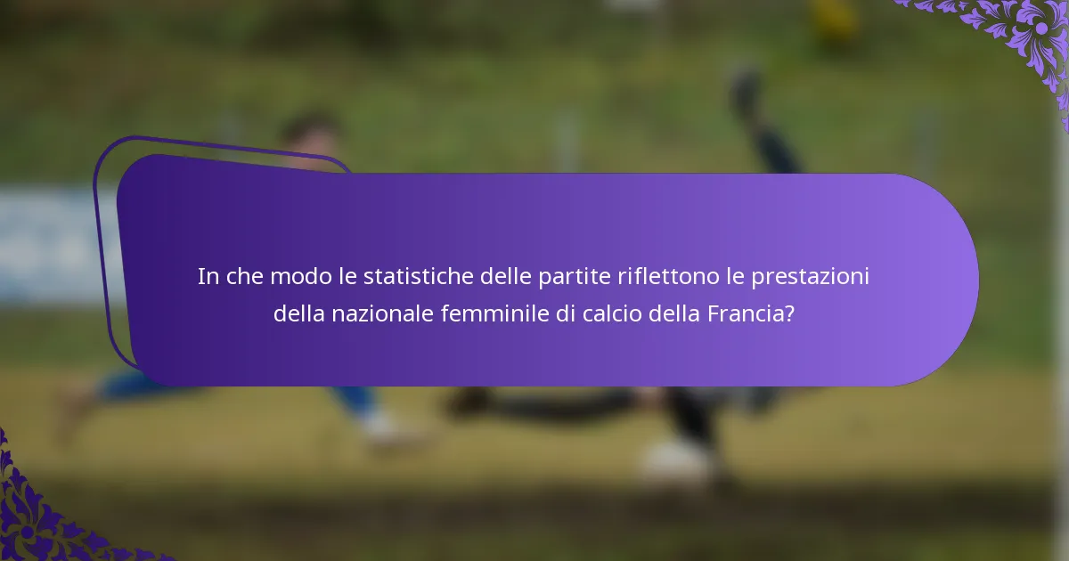In che modo le statistiche delle partite riflettono le prestazioni della nazionale femminile di calcio della Francia?