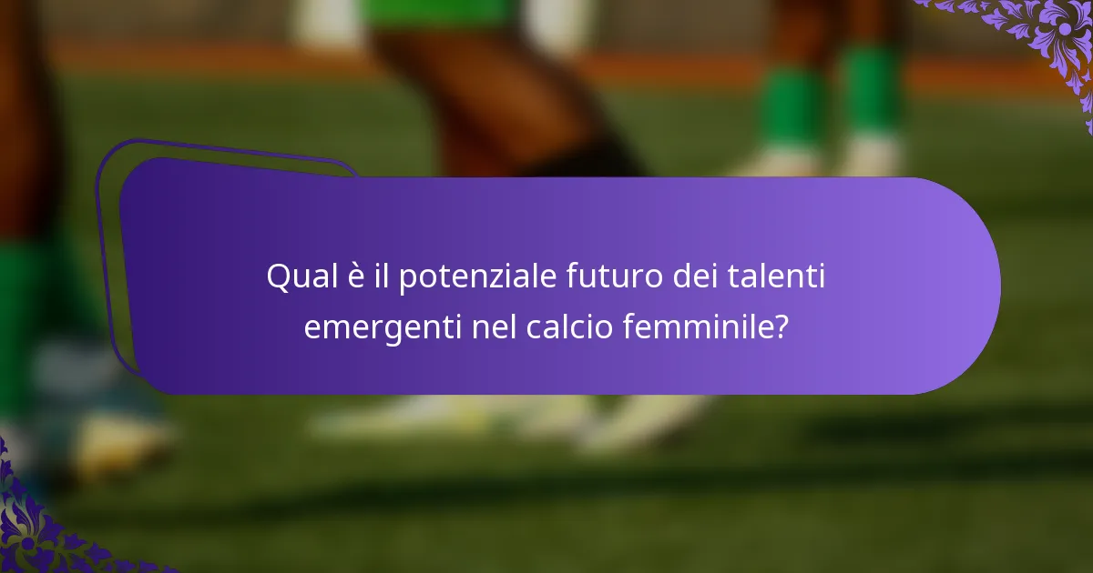 Qual è il potenziale futuro dei talenti emergenti nel calcio femminile?