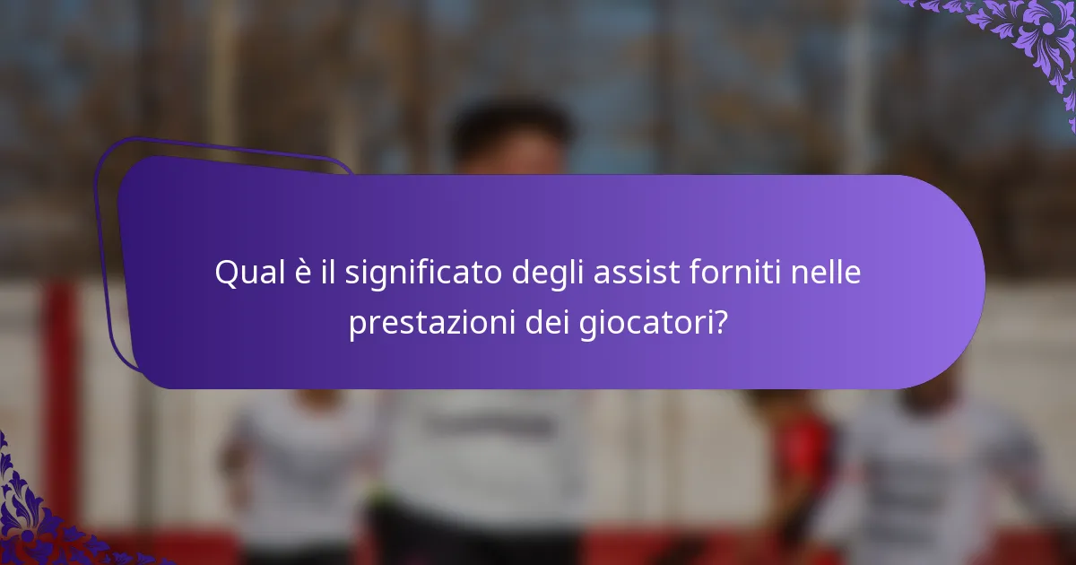Qual è il significato degli assist forniti nelle prestazioni dei giocatori?