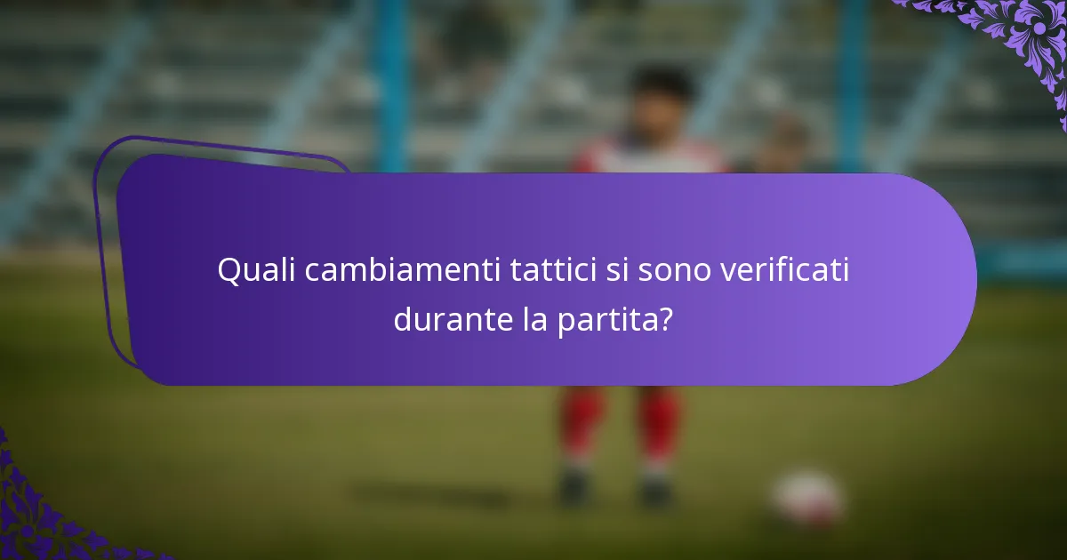 Quali cambiamenti tattici si sono verificati durante la partita?