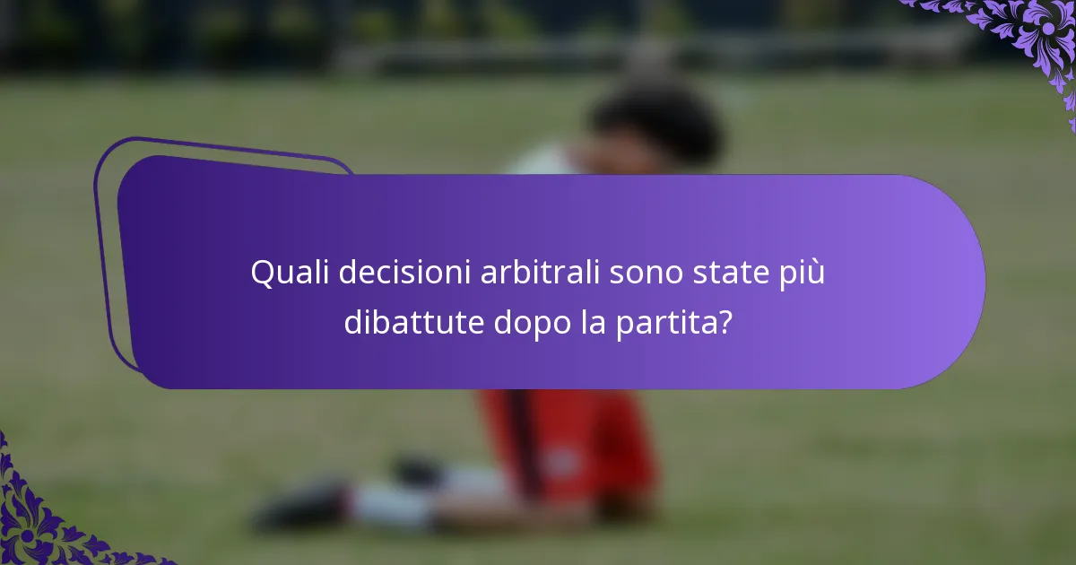 Quali decisioni arbitrali sono state più dibattute dopo la partita?