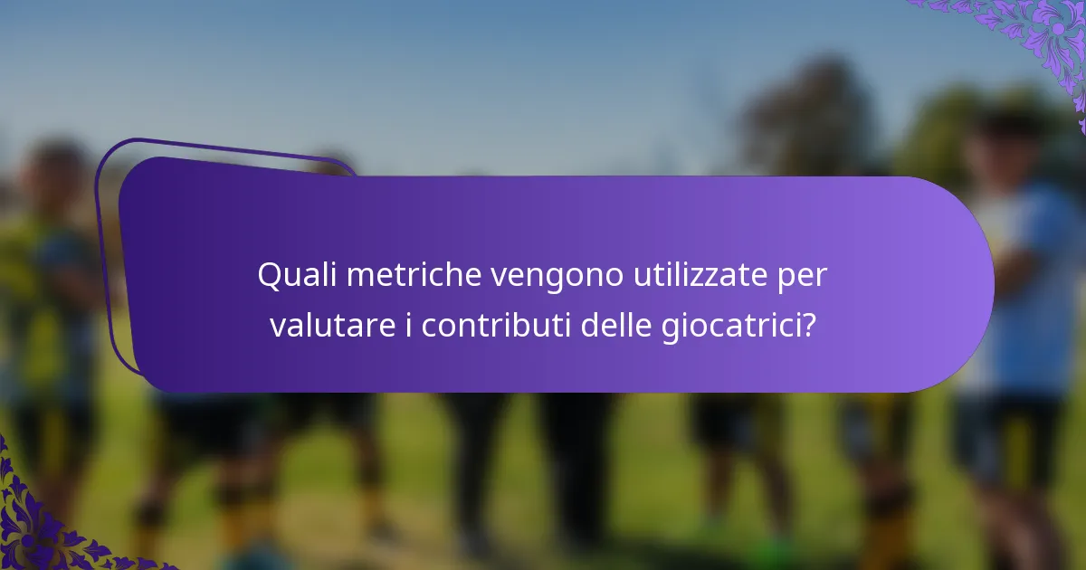 Quali metriche vengono utilizzate per valutare i contributi delle giocatrici?