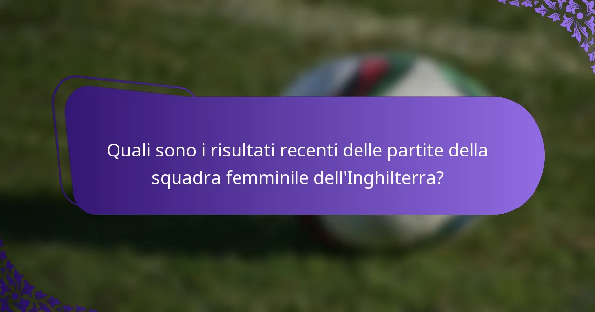 Quali sono i risultati recenti delle partite della squadra femminile dell'Inghilterra?