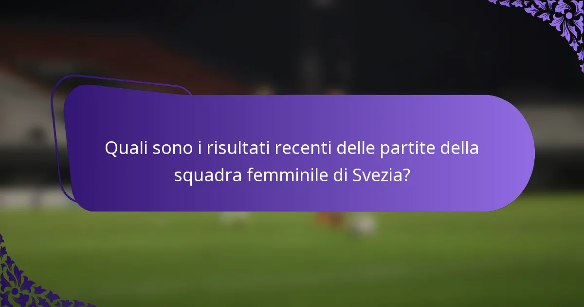 Quali sono i risultati recenti delle partite della squadra femminile di Svezia?