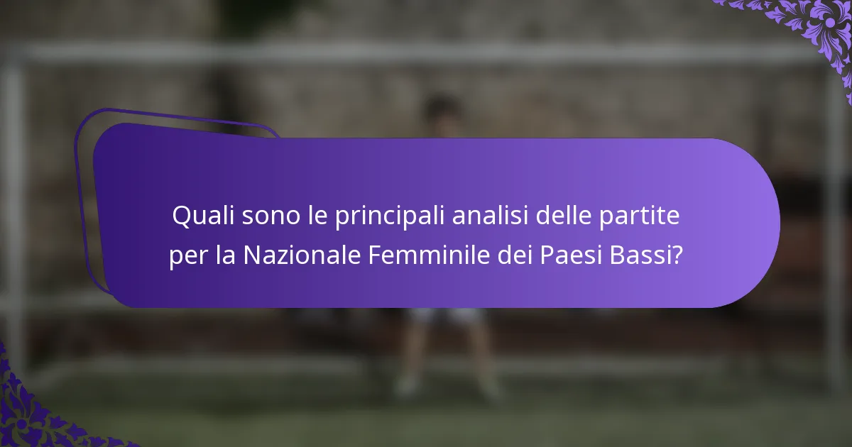 Quali sono le principali analisi delle partite per la Nazionale Femminile dei Paesi Bassi?