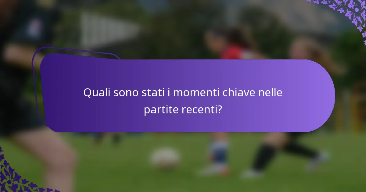 Quali sono stati i momenti chiave nelle partite recenti?