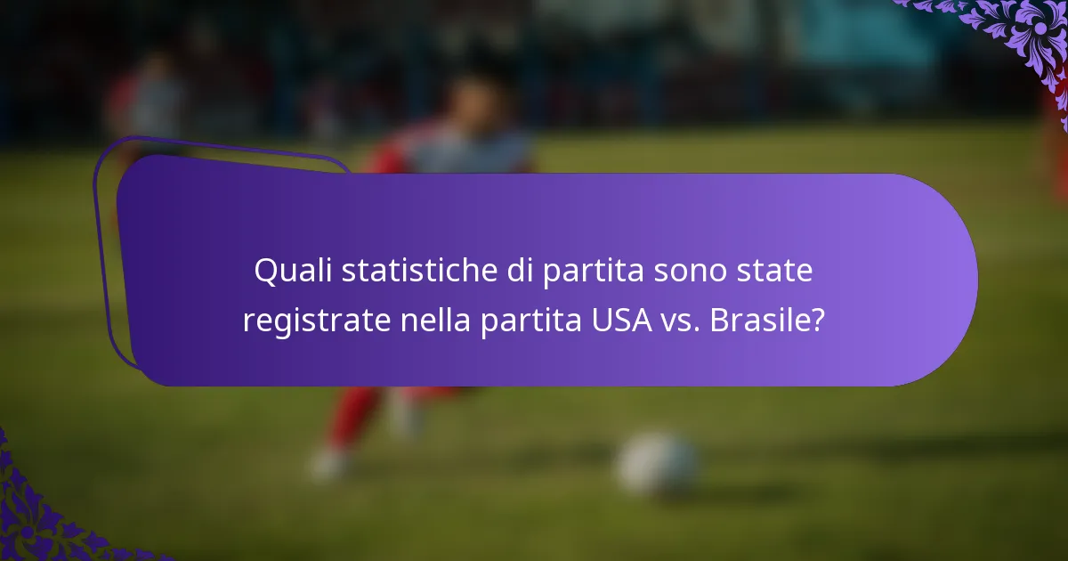 Quali statistiche di partita sono state registrate nella partita USA vs. Brasile?