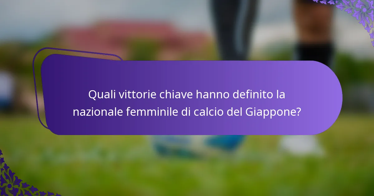 Quali vittorie chiave hanno definito la nazionale femminile di calcio del Giappone?